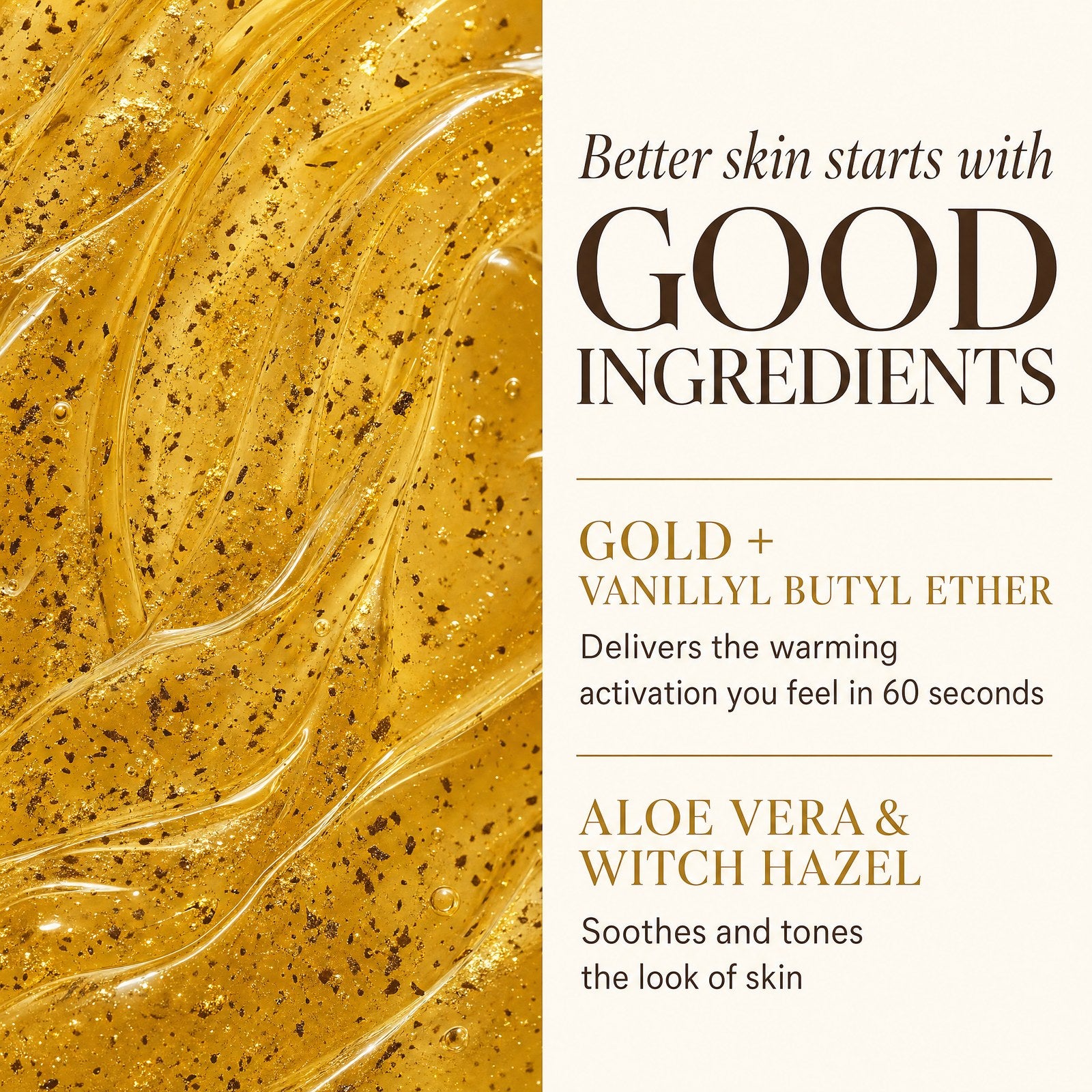 Good ingredients: Gold, Vanillyl Butyl Ether, Aloe Vera and Witch Hazel